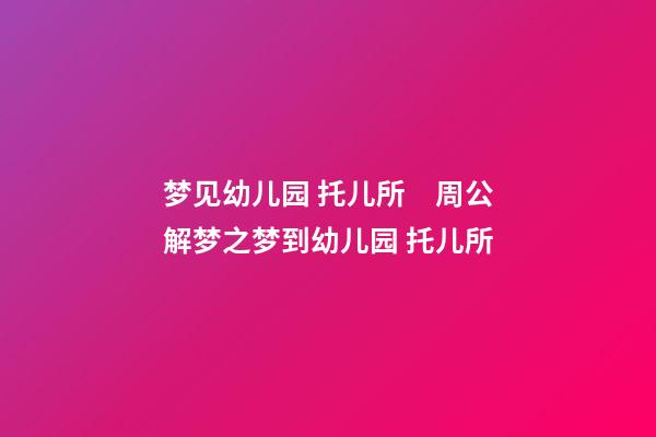 梦见幼儿园 托儿所　周公解梦之梦到幼儿园 托儿所